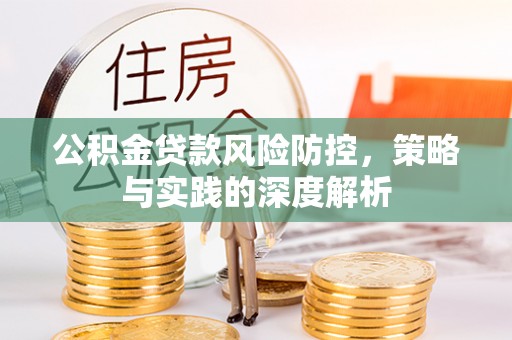 浦城公积金贷款风险防控，策略与实践的深度解析