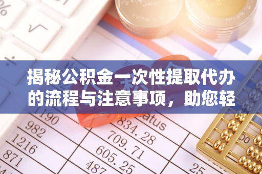 浦城揭秘公积金一次性提取代办的流程与注意事项，助您轻松搞定财务规划
