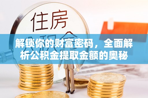 浦城解锁你的财富密码，全面解析公积金提取金额的奥秘