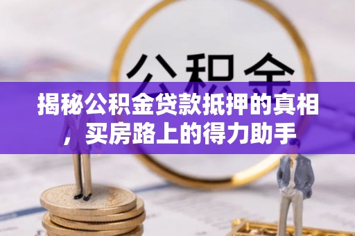 浦城揭秘公积金贷款抵押的真相，买房路上的得力助手