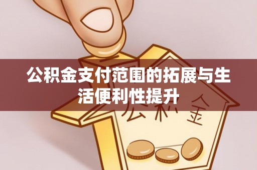 浦城公积金支付范围的拓展与生活便利性提升
