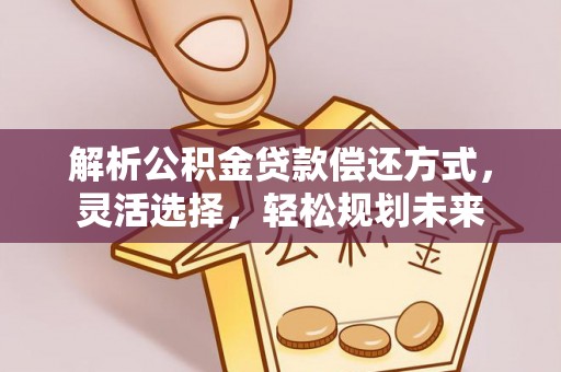 浦城解析公积金贷款偿还方式，灵活选择，轻松规划未来