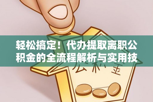 浦城轻松搞定！代办提取离职公积金的全流程解析与实用技巧