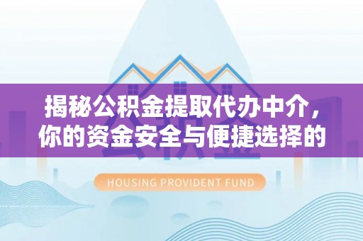 浦城揭秘公积金提取代办中介，你的资金安全与便捷选择的平衡点