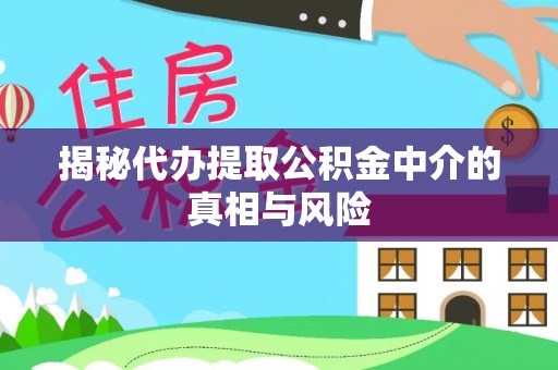 浦城揭秘代办提取公积金中介的真相与风险