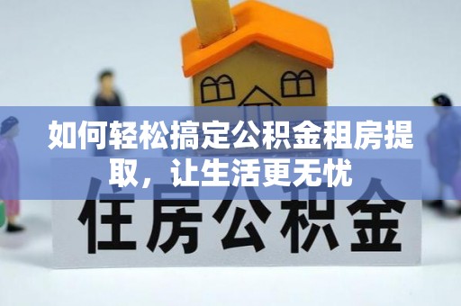 浦城如何轻松搞定公积金租房提取，让生活更无忧