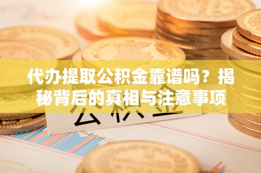 浦城代办提取公积金靠谱吗？揭秘背后的真相与注意事项