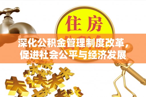 浦城深化公积金管理制度改革，促进社会公平与经济发展