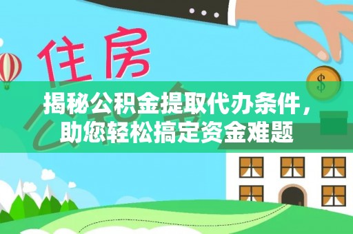 浦城揭秘公积金提取代办条件，助您轻松搞定资金难题