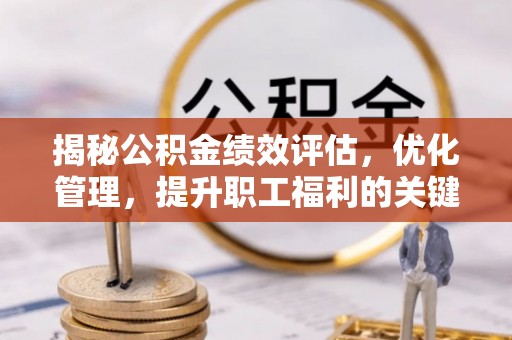 浦城揭秘公积金绩效评估，优化管理，提升职工福利的关键一步