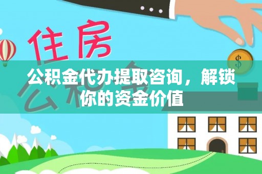 浦城公积金代办提取咨询，解锁你的资金价值