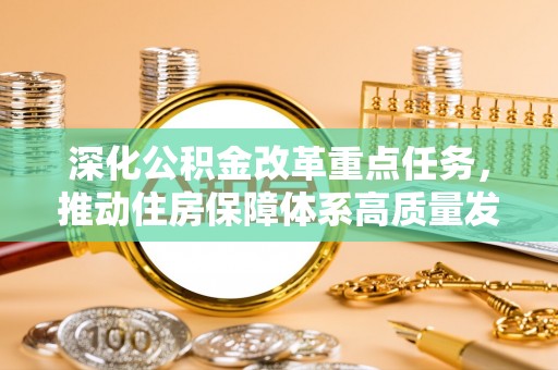 浦城深化公积金改革重点任务，推动住房保障体系高质量发展