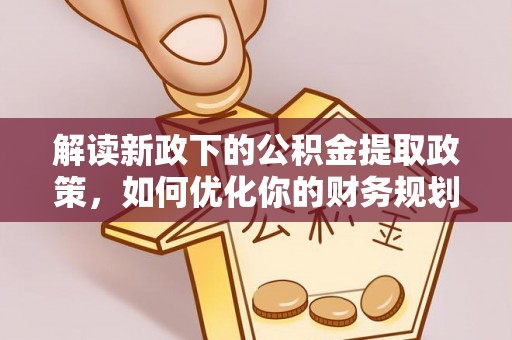 浦城解读新政下的公积金提取政策，如何优化你的财务规划