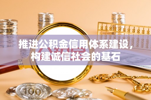 浦城推进公积金信用体系建设，构建诚信社会的基石