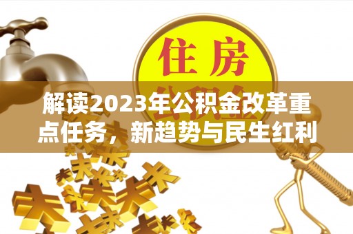 浦城解读2023年公积金改革重点任务，新趋势与民生红利