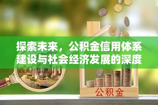 浦城探索未来，公积金信用体系建设与社会经济发展的深度融合