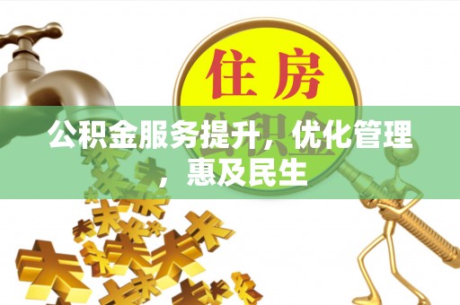 浦城公积金服务提升，优化管理，惠及民生