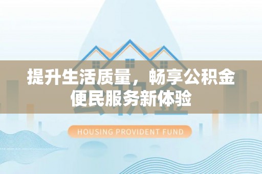 浦城提升生活质量，畅享公积金便民服务新体验