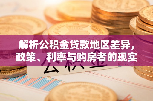 浦城解析公积金贷款地区差异，政策、利率与购房者的现实选择