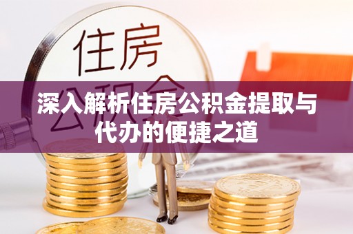 浦城深入解析住房公积金提取与代办的便捷之道