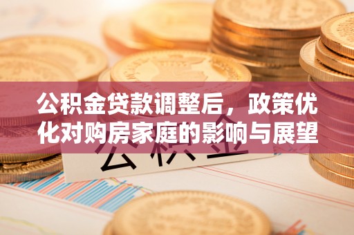 浦城公积金贷款调整后，政策优化对购房家庭的影响与展望