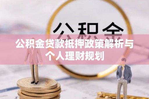 浦城公积金贷款抵押政策解析与个人理财规划