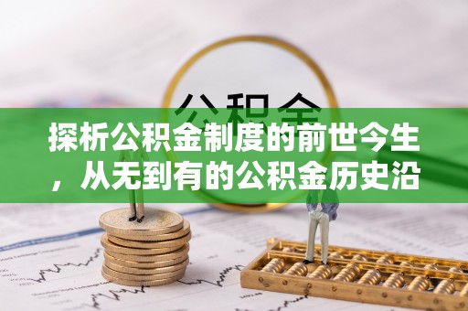 浦城探析公积金制度的前世今生，从无到有的公积金历史沿革解析