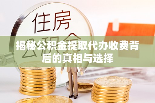 浦城揭秘公积金提取代办收费背后的真相与选择