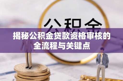 浦城揭秘公积金贷款资格审核的全流程与关键点