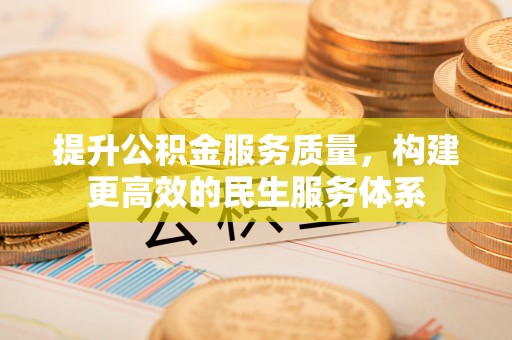 浦城提升公积金服务质量，构建更高效的民生服务体系
