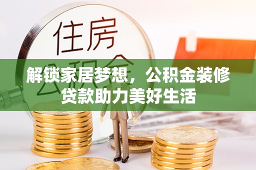 浦城解锁家居梦想，公积金装修贷款助力美好生活