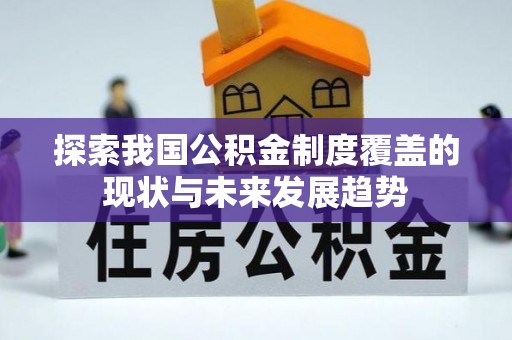 浦城探索我国公积金制度覆盖的现状与未来发展趋势