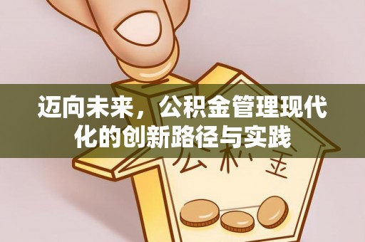 浦城迈向未来，公积金管理现代化的创新路径与实践