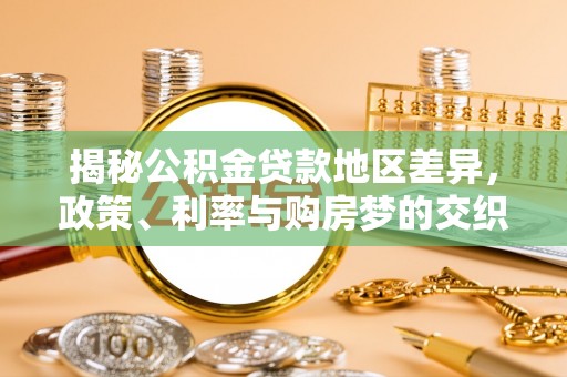 浦城揭秘公积金贷款地区差异，政策、利率与购房梦的交织