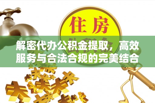 浦城解密代办公积金提取，高效服务与合法合规的完美结合
