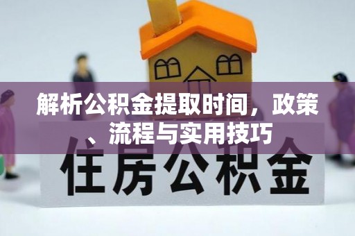 浦城解析公积金提取时间，政策、流程与实用技巧