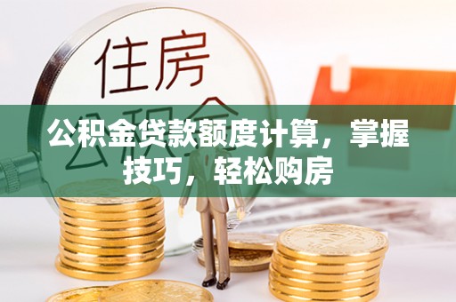 浦城公积金贷款额度计算，掌握技巧，轻松购房