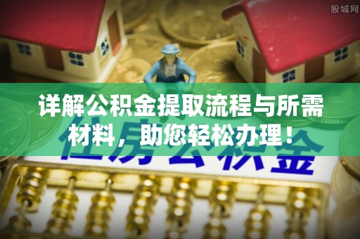 浦城详解公积金提取流程与所需材料，助您轻松办理！
