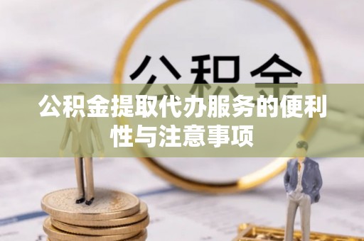 浦城公积金提取代办服务的便利性与注意事项