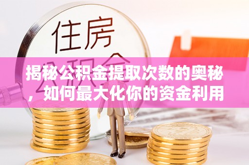 浦城揭秘公积金提取次数的奥秘，如何最大化你的资金利用？