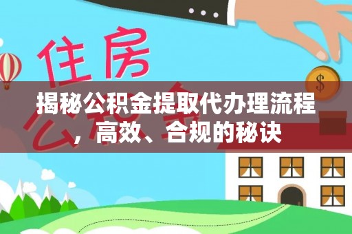 浦城揭秘公积金提取代办理流程，高效、合规的秘诀