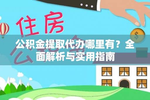 浦城公积金提取代办哪里有？全面解析与实用指南