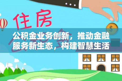 浦城公积金业务创新，推动金融服务新生态，构建智慧生活新未来