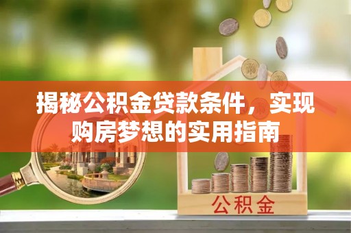 浦城揭秘公积金贷款条件，实现购房梦想的实用指南