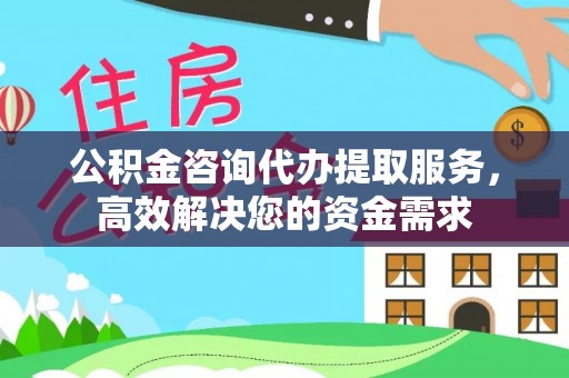 浦城公积金咨询代办提取服务，高效解决您的资金需求