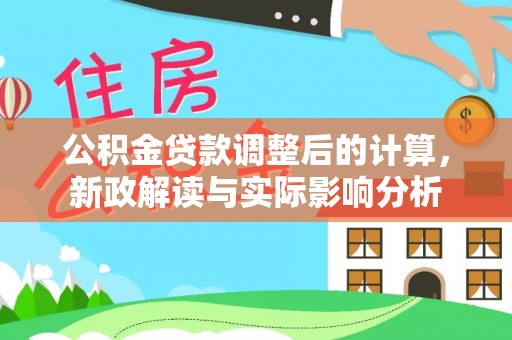 浦城公积金贷款调整后的计算，新政解读与实际影响分析