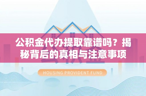 浦城公积金代办提取靠谱吗？揭秘背后的真相与注意事项