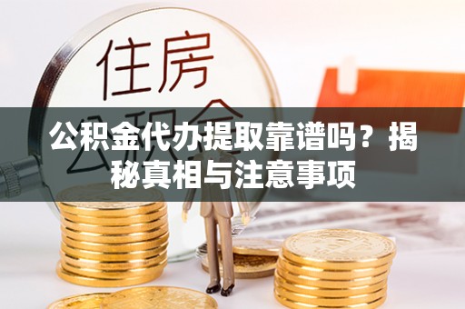 浦城公积金代办提取靠谱吗？揭秘真相与注意事项