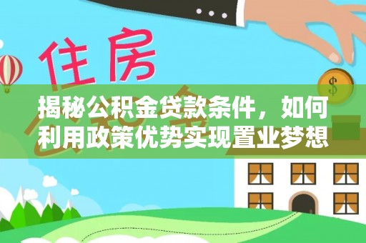 浦城揭秘公积金贷款条件，如何利用政策优势实现置业梦想