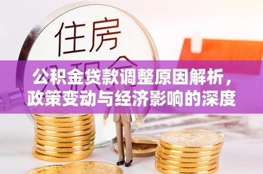 浦城公积金贷款调整原因解析，政策变动与经济影响的深度探讨